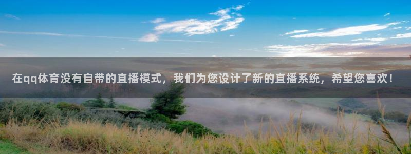 在qq体育没有自带的直播模式，我们为您设计了新的直播系统，希望您喜欢！