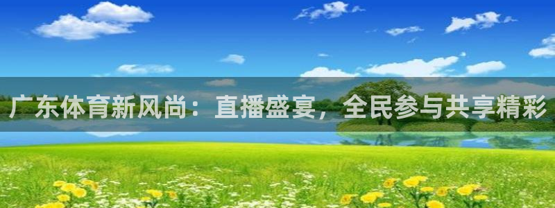 广东体育新风尚：直播盛宴，全民参与共享精彩